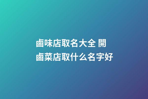 鹵味店取名大全 開鹵菜店取什么名字好-第1張-店鋪起名-玄機(jī)派